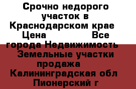 Срочно недорого участок в Краснодарском крае › Цена ­ 350 000 - Все города Недвижимость » Земельные участки продажа   . Калининградская обл.,Пионерский г.